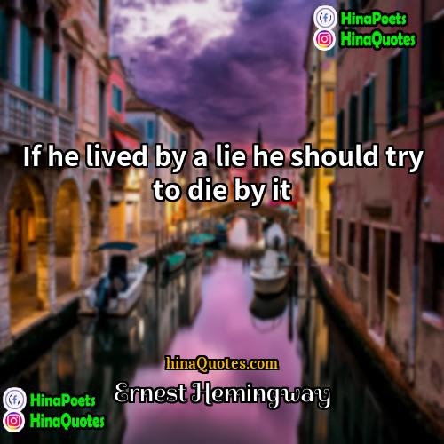 Ernest Hemingway Quotes | If he lived by a lie he